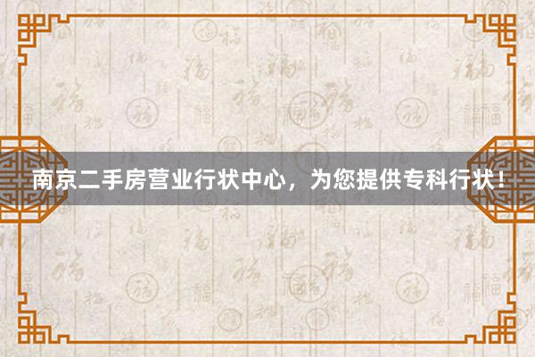 南京二手房营业行状中心，为您提供专科行状！