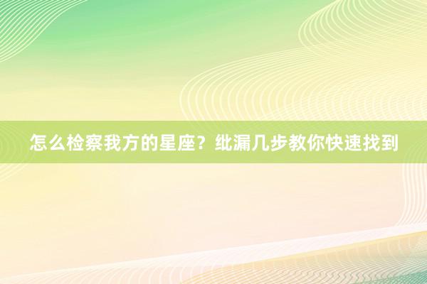 怎么检察我方的星座？纰漏几步教你快速找到