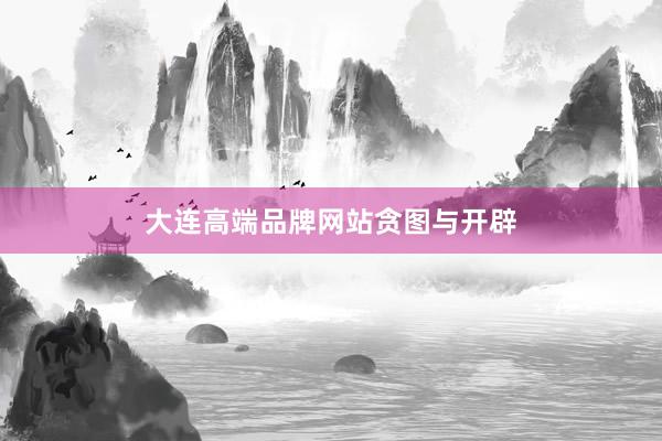 大连高端品牌网站贪图与开辟
