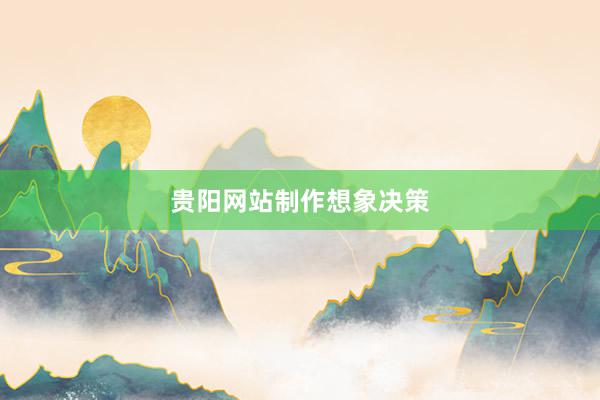 贵阳网站制作想象决策