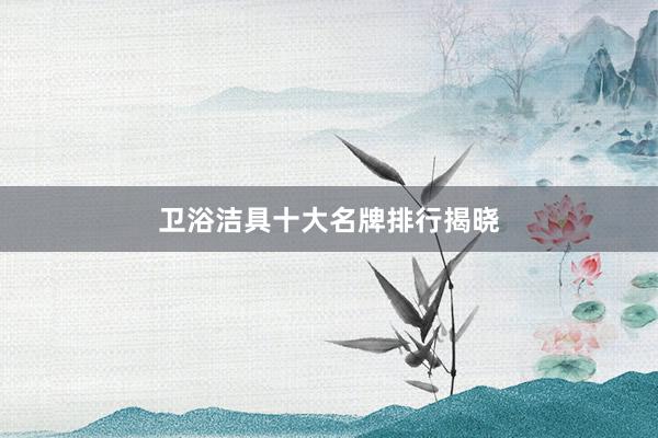 卫浴洁具十大名牌排行揭晓