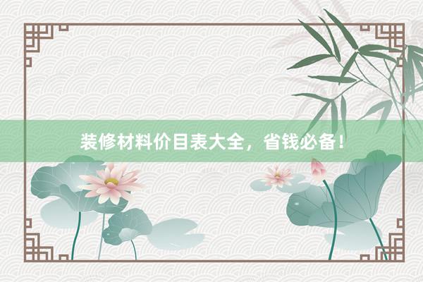 装修材料价目表大全，省钱必备！