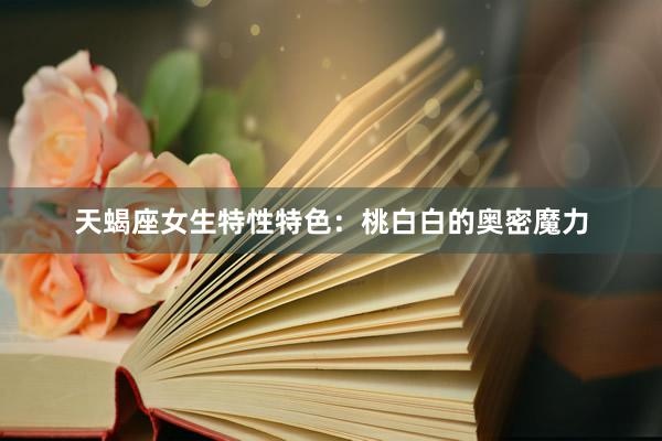 天蝎座女生特性特色：桃白白的奥密魔力