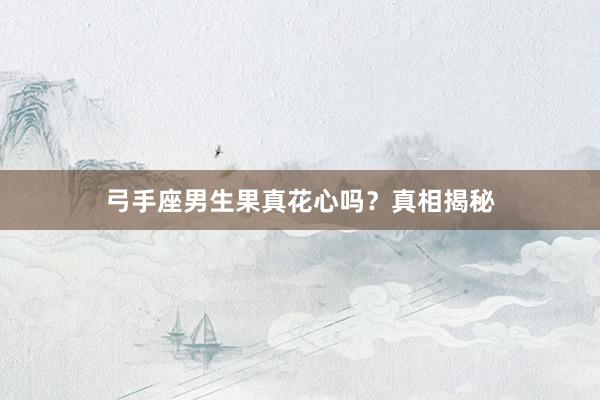 弓手座男生果真花心吗？真相揭秘