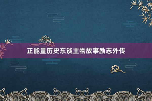 正能量历史东谈主物故事励志外传