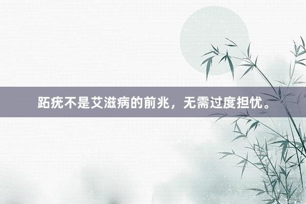 跖疣不是艾滋病的前兆，无需过度担忧。