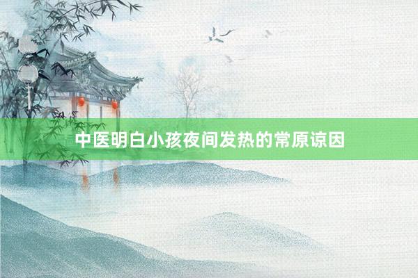 中医明白小孩夜间发热的常原谅因