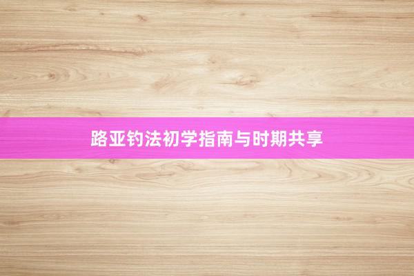 路亚钓法初学指南与时期共享